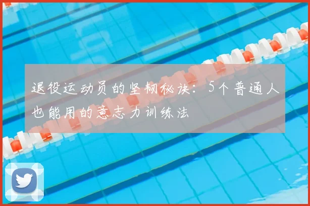 退役运动员的坚韧秘诀：5个普通人也能用的意志力训练法