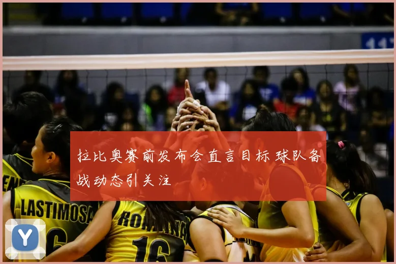 拉比奥赛前发布会直言目标 球队备战动态引关注