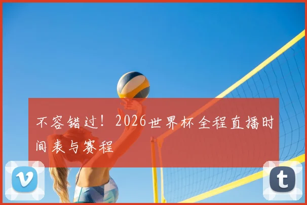 不容错过!2026世界杯全程直播时间表与赛程