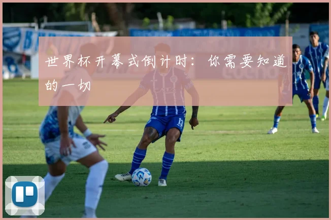 世界杯开幕式倒计时：你需要知道的一切
