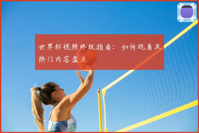 世界杯视频终极指南：如何观看及热门内容盘点