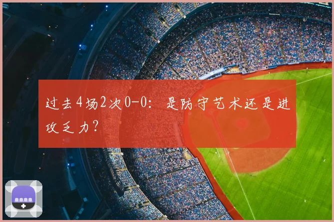 过去4场2次0-0:是防守艺术还是进攻乏力?