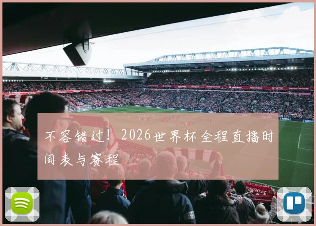 不容错过!2026世界杯全程直播时间表与赛程