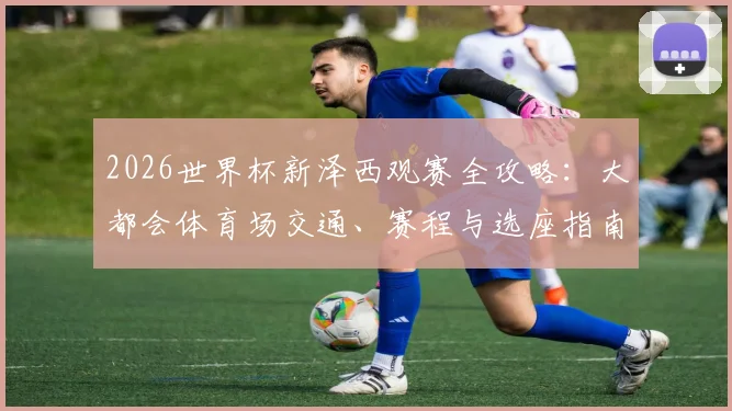 2026世界杯新泽西观赛全攻略：大都会体育场交通、赛程与选座指南