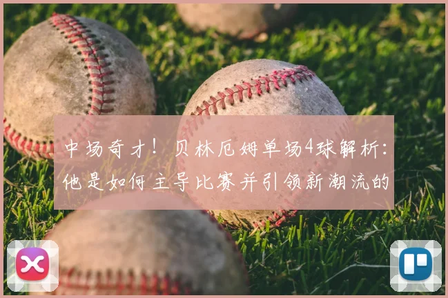 中场奇才!贝林厄姆单场4球解析:他是如何主导比赛并引领新潮流的?